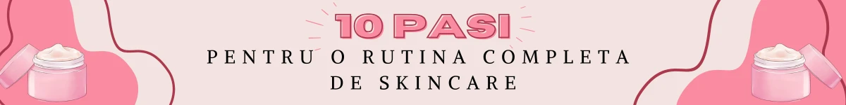 10 pasi pentru o rutina completa de skincare